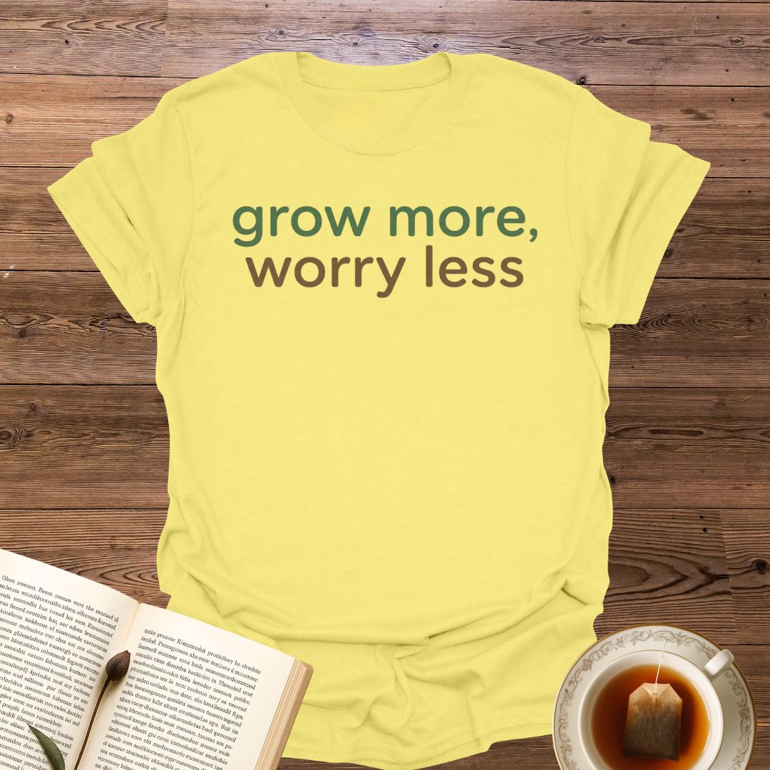 Grow More Worry Less T-Shirt