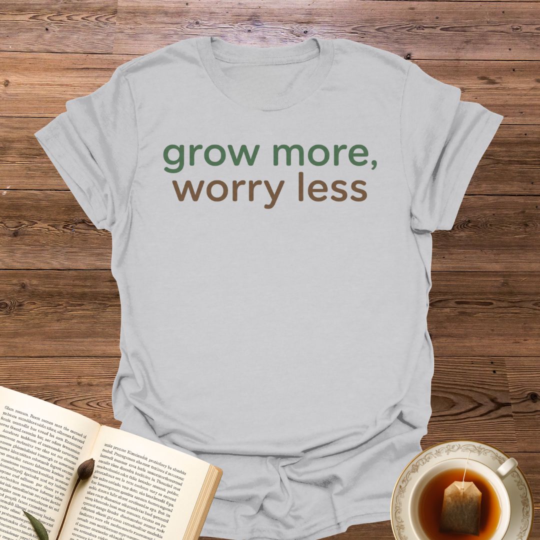 Grow More Worry Less T-Shirt