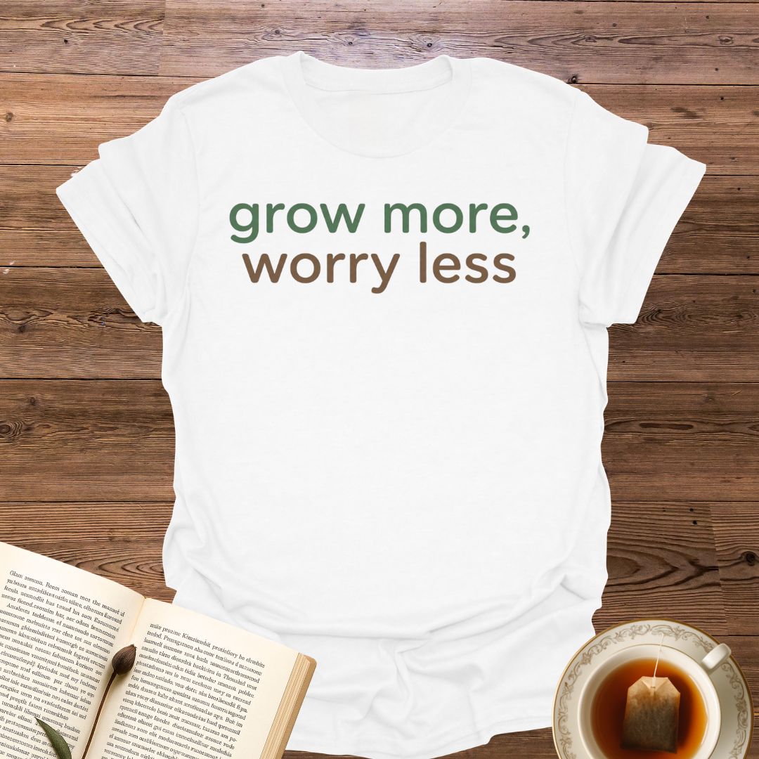 Grow More Worry Less T-Shirt