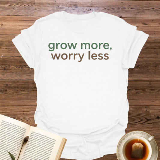 Grow More Worry Less T-Shirt